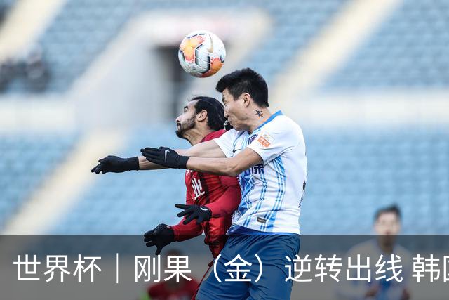 世界杯｜刚果（金）逆转出线 韩国遭“隔空”淘汰