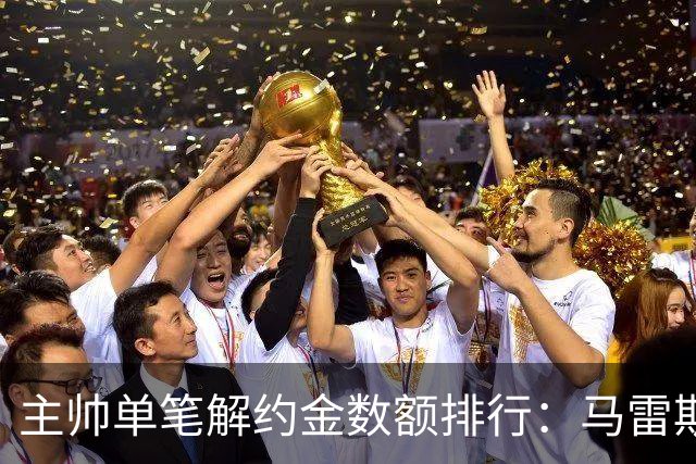 主帅单笔解约金数额排行：马雷斯卡2000万欧第三，穆帅两度上榜