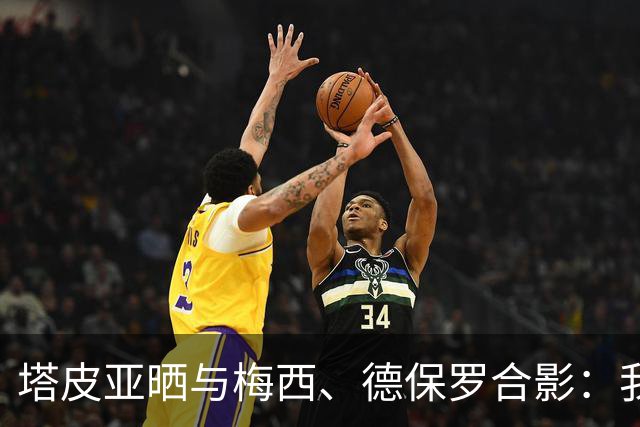 塔皮亚晒与梅西、德保罗合影：我们在一起！为了国旗我愿付出生命