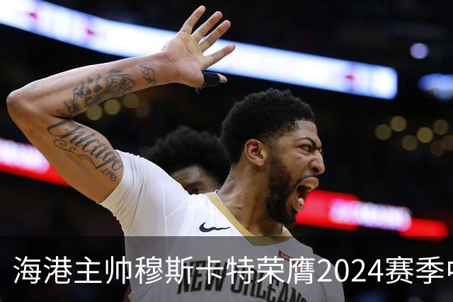 海港主帅穆斯卡特荣膺2024赛季中超最佳教练