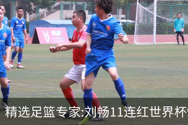 精选足篮专家:刘畅11连红世界杯9中9 周通解球8连红