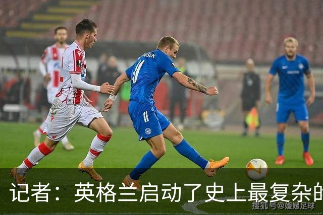 记者：英格兰启动了史上最复杂的球探侦察行动，分析师通宵干活