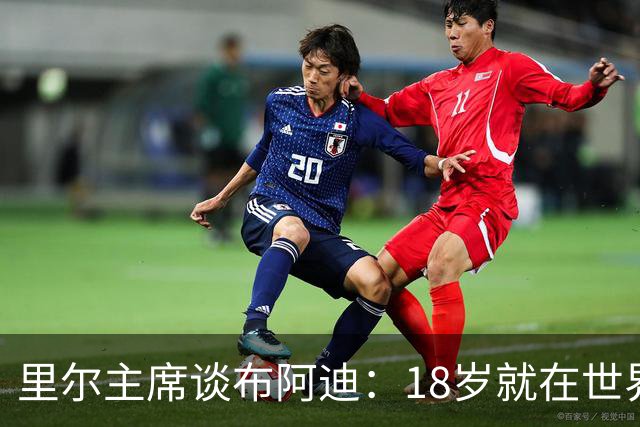里尔主席谈布阿迪：18岁就在世界杯、欧冠闪光，转会费自然不会低