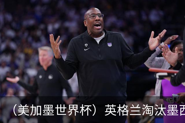 （美加墨世界杯）英格兰淘汰墨西哥晋级八强 东道主球队已有两支出局