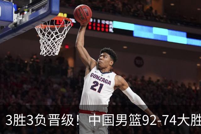 3胜3负晋级！中国男篮92-74大胜背后，比起2大亮点，2个不足需注意