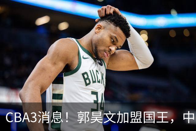 CBA3消息！郭昊文加盟国王，中国男篮抵达沈阳，杜锋观战粤BA！